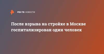 После взрыва на стройке в Москве госпитализирован один человек - ren.tv - Москва