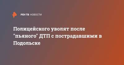 Полицейского уволят после "пьяного" ДТП с пострадавшими в Подольске - ren.tv - Московская обл. - Подольск