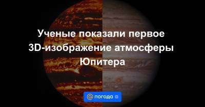Ученые показали первое 3D-изображение атмосферы Юпитера - news.mail.ru