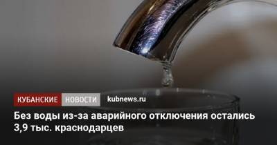 Без воды из-за аварийного отключения остались 3,9 тыс. краснодарцев - kubnews.ru - Краснодарский край - Краснодар