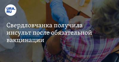 Свердловчанка получила инсульт после обязательной вакцинации. «Теперь как овощ» - ura.news - Екатеринбург - Свердловская обл.