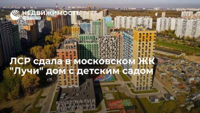 ЛСР сдала в московском ЖК "Лучи" дом с детским садом - realty.ria.ru - Москва