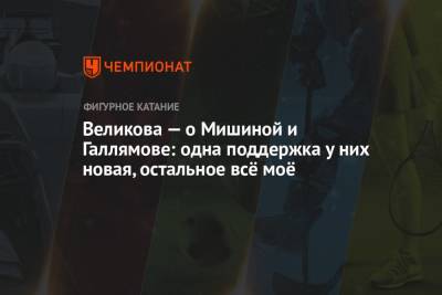 Анастасия Мишина - Александр Галлямов - Великова — о Мишиной и Галлямове: одна поддержка у них новая, остальное всё моё - championat.com - Россия - Сочи