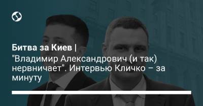 Владимир Зеленский - Виталий Кличко - Евгений Киселев - Владимир Александрович - Битва за Киев | "Владимир Александрович (и так) нервничает". Интервью Кличко – за минуту - liga.net - Украина - Киев