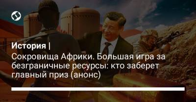 История | Сокровища Африки. Большая игра за безграничные ресурсы: кто заберет главный приз (анонс) - liga.net - Россия - Китай - США - Украина - Франция - Сьерра Леоне