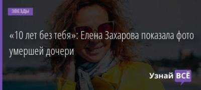 Елена Захарова - «10 лет без тебя»: Елена Захарова показала фото умершей дочери - skuke.net