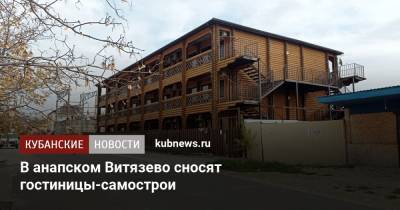 В анапском Витязево сносят гостиницы-самострои - kubnews.ru - Анапа - Краснодарский край - Благоустройство
