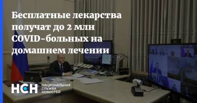 Михаил Мишустин - Бесплатные лекарства получат до 2 млн COVID-больных на домашнем лечении - nsn.fm
