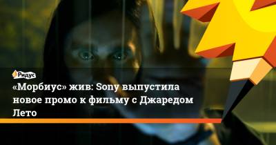 Питер Паркер - «Морбиус» жив: Sony выпустила новое промо кфильму сДжаредом Лето - ridus.ru