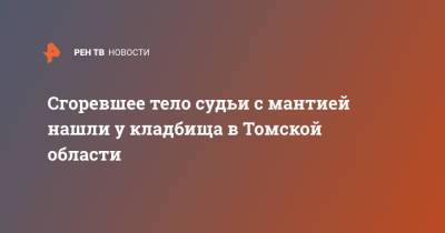 Юрий Васильев - Сгоревшее тело судьи с мантией нашли у кладбища в Томской области - ren.tv - Томская обл.