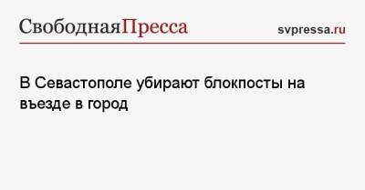 Михаил Развожаев - В Севастополе убирают блокпосты на въезде в город - svpressa.ru - Севастополь