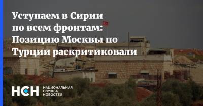 Семен Багдасаров - Уступаем в Сирии по всем фронтам: Позицию Москвы по Турции раскритиковали - nsn.fm - Москва - Сирия - Турция