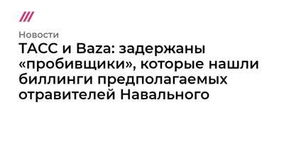 ТАСС и Baza: задержаны «пробивщики», которые нашли биллинги предполагаемых отравителей Навального - tvrain.ru