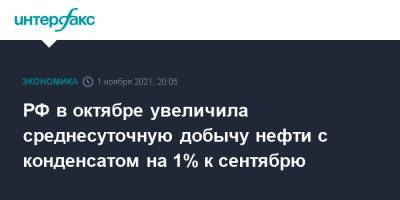 РФ в октябре увеличила среднесуточную добычу нефти с конденсатом на 1% к сентябрю - interfax.ru - Москва - Россия
