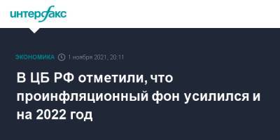 В ЦБ РФ отметили, что проинфляционный фон усилился и на 2022 год - interfax.ru - Москва - Россия