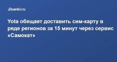 Yota обещает доставить сим-карту в ряде регионов за 15 минут через сервис «Самокат» - smartmoney.one - Москва - Ленинградская обл. - Санкт-Петербург - Краснодар - Московская обл. - Уфа - Нижний Новгород - Ростов-На-Дону - Самара - Нижний Новгород