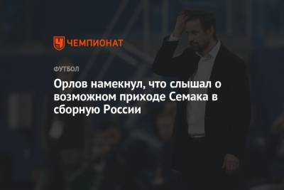 Сергей Семак - Геннадий Орлов - Орлов намекнул, что слышал о возможном приходе Семака в сборную России - championat.com - Россия