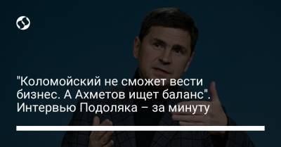 "Коломойский не сможет вести бизнес. А Ахметов ищет баланс". Интервью Подоляка – за минуту - liga.net - Украина