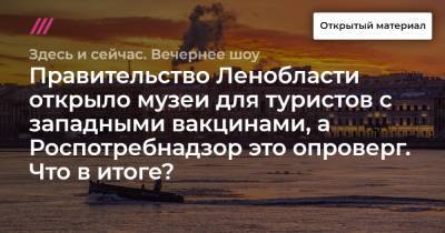 Правительство Ленобласти открыло музеи для туристов с западными вакцинами, а Роспотребнадзор это опроверг. Что в итоге? - tvrain.ru - Россия - Ленинградская обл.