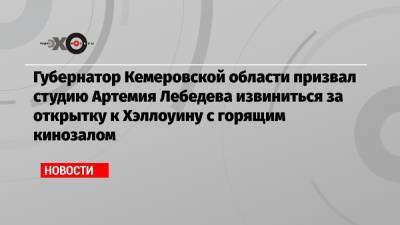 Сергей Цивилев - Артемий Лебедев - Губернатор Кемеровской области призвал студию Артемия Лебедева извиниться за открытку к Хэллоуину с горящим кинозалом - echo.msk.ru - Кемеровская обл. - Кемерово - Кузбасс