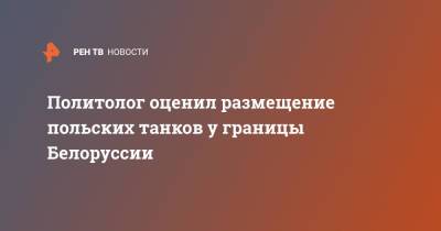 Александр Лукашенко - Юрий Шевцов - Политолог оценил размещение польских танков у границы Белоруссии - ren.tv - Белоруссия - Польша