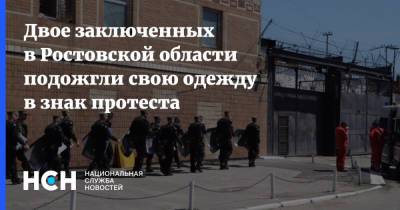 Двое заключенных в Ростовской области подожгли свою одежду в знак протеста - nsn.fm - Ростовская обл.