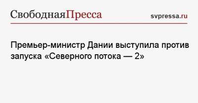 Метте Фредериксен - Премьер-министр Дании выступила против запуска «Северного потока — 2» - svpressa.ru - Россия - Украина - Германия - Польша - Чехия - Дания