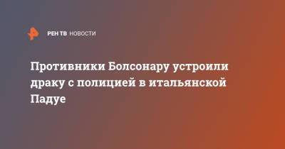 Жаир Болсонару - Противники Болсонару устроили драку с полицией в итальянской Падуе - ren.tv - Италия - Бразилия