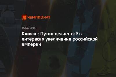 Владимир Путин - Виталий Кличко - Кличко: Путин делает всё в интересах увеличения российской империи - championat.com - Россия - Украина - Российская Империя