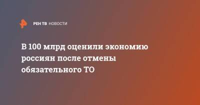 В 100 млрд оценили экономию россиян после отмены обязательного ТО - ren.tv - Россия