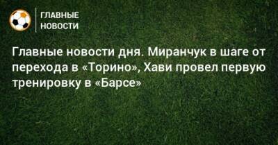 Главные новости дня. Миранчук в шаге от перехода в «Торино», Хави провел первую тренировку в «Барсе» - bombardir.ru - Уфа