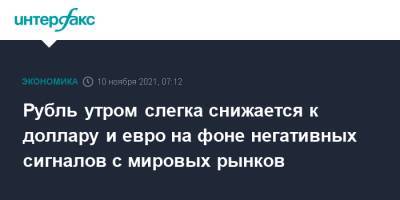 Рубль утром слегка снижается к доллару и евро на фоне негативных сигналов с мировых рынков - interfax.ru - Москва - США