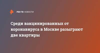 Среди вакцинированных от коронавируса в Москве разыграют две квартиры - ren.tv - Москва - Россия