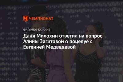 Алина Загитова - Евгения Медведева - Алексей Ягудин - Богдан Милохин - Даня Милохин ответил на вопрос Алины Загитовой о поцелуе с Евгенией Медведевой - championat.com