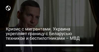 Александр Лукашенко - Евгений Енин - Кризис с мигрантами. Украина укрепляет границу с Беларусью техникой и беспилотниками – МВД - liga.net - Украина - Белоруссия - Польша