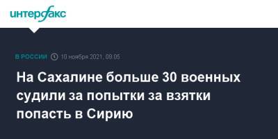 На Сахалине больше 30 военных судили за попытки за взятки попасть в Сирию - interfax.ru - Москва - Сирия - Сахалинская обл. - Южно-Сахалинск