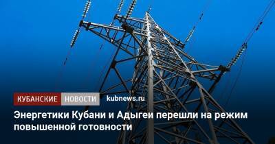 Энергетики Кубани и Адыгеи перешли на режим повышенной готовности - kubnews.ru - Краснодарский край - респ. Адыгея - Кубань