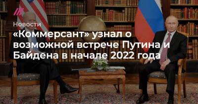 «Коммерсант» узнал о возможной встрече Путина и Байдена в начале 2022 года - tvrain.ru - Россия - США - Женева