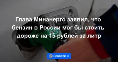 Александр Новак - Глава Минэнерго заявил, что бензин в России мог бы стоить дороже на 15 рублей за литр - news.mail.ru - Россия