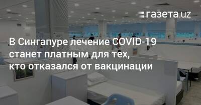 В Сингапуре лечение COVID-19 станет платным для тех, кто отказался от вакцинации - gazeta.uz - Узбекистан - Сингапур - Республика Сингапур