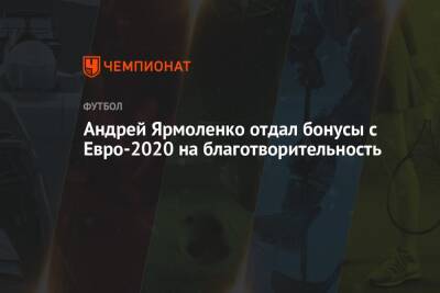 Андрей Ярмоленко - Андрей Ярмоленко отдал бонусы с Евро-2020 на благотворительность - championat.com - Украина - Англия