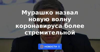 Владимир Чуланов - Мурашко назвал новую волну коронавируса более стремительной - news.mail.ru
