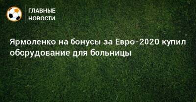 Андрей Ярмоленко - Ярмоленко на бонусы за Евро-2020 купил оборудование для больницы - bombardir.ru - Украина