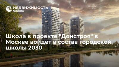 Школа в проекте "Донстроя" в Москве войдет в состав городской школы 2030 - realty.ria.ru - Москва