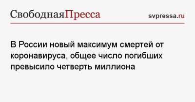 В России новый максимум смертей от коронавируса, общее число погибших превысило четверть миллиона - svpressa.ru - Москва - Россия - Крым - Санкт-Петербург - Московская обл. - Самарская обл.