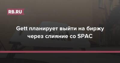 Gett планирует выйти на биржу через слияние со SPAC - rb.ru