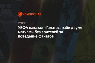 УЕФА наказал «Галатасарай» двумя матчами без зрителей за поведение фанатов - championat.com