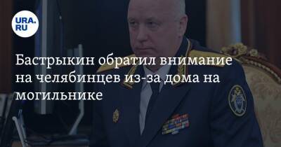 Александр Бастрыкин - Бастрыкин обратил внимание на челябинцев из-за дома на могильнике - ura.news - Россия - Челябинская обл. - район Троицкий