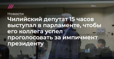 Чилийский депутат 15 часов выступал в парламенте, чтобы его коллега успел проголосовать за импичмент президенту - tvrain.ru - Чили - Сантьяго