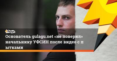 Владимир Осечкин - Основатель gulagu.net «неповерил» начальнику УФСИН после видео спытками - ridus.ru - Саратов